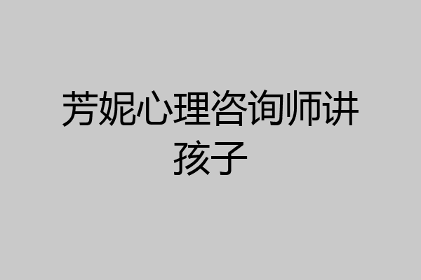 芳妮心理咨询师讲孩子
