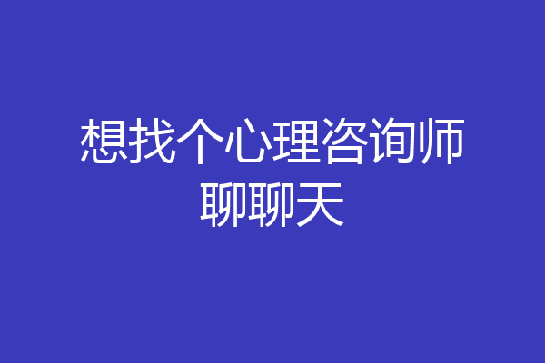 想找个心理咨询师聊聊天