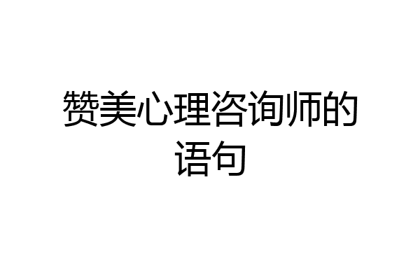 赞美心理咨询师的语句