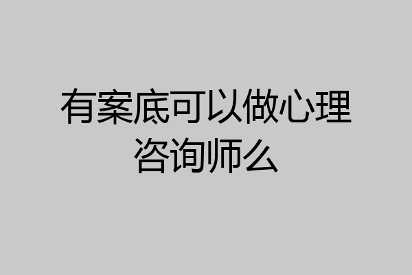 有案底可以做心理咨询师么