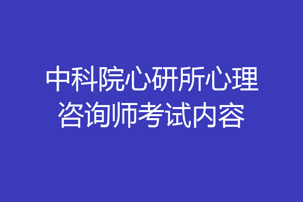 中科院心研所心理咨询师考试内容