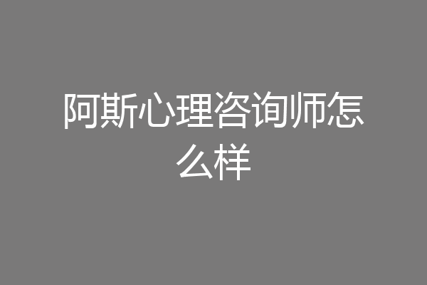 阿斯心理咨询师怎么样
