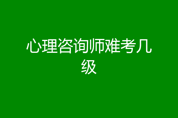 心理咨询师难考几级