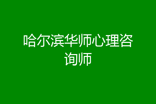 哈尔滨华师心理咨询师
