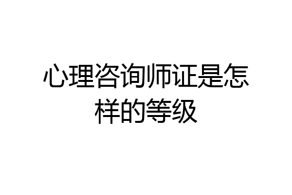 心理咨询师证是怎样的等级