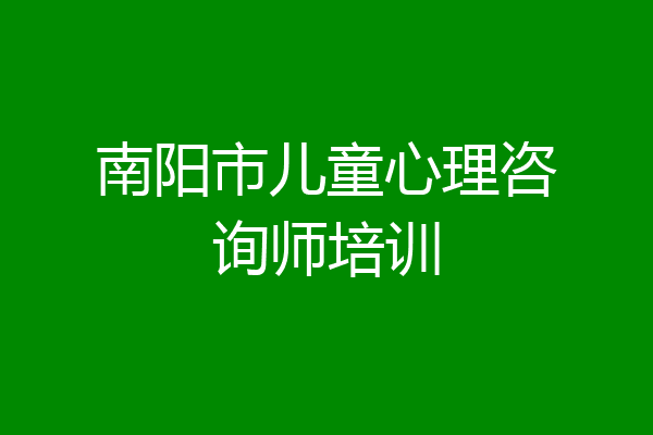南阳市儿童心理咨询师培训