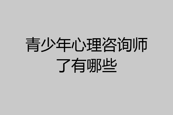 青少年心理咨询师了有哪些