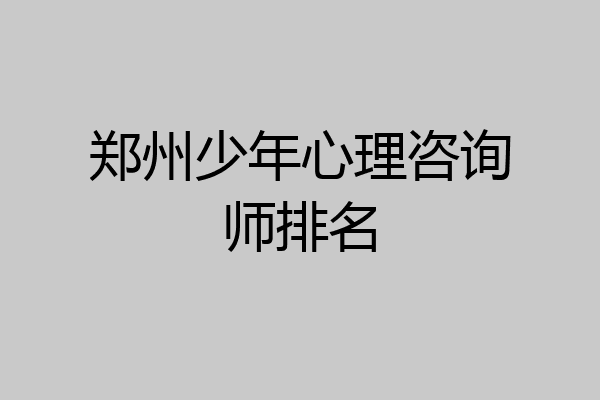 郑州少年心理咨询师排名