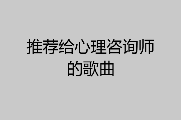 推荐给心理咨询师的歌曲