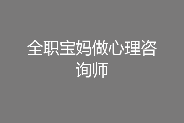全职宝妈做心理咨询师