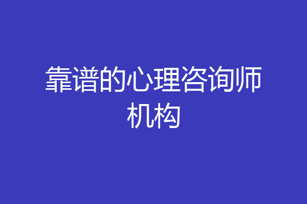 靠谱的心理咨询师机构