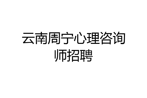 云南周宁心理咨询师招聘