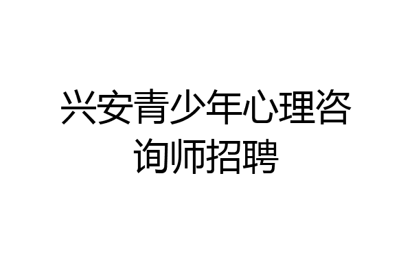 兴安青少年心理咨询师招聘
