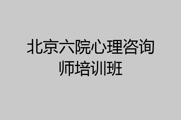 北京六院心理咨询师培训班