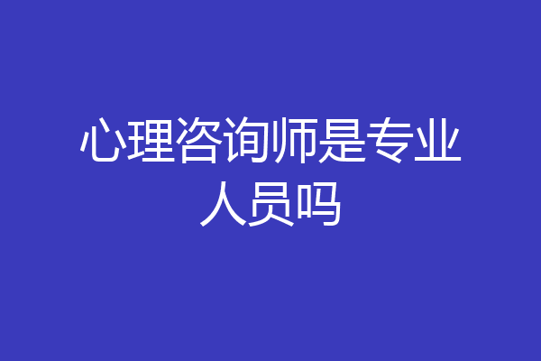 心理咨询师是专业人员吗