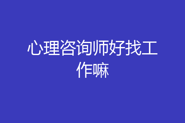 心理咨询师好找工作嘛