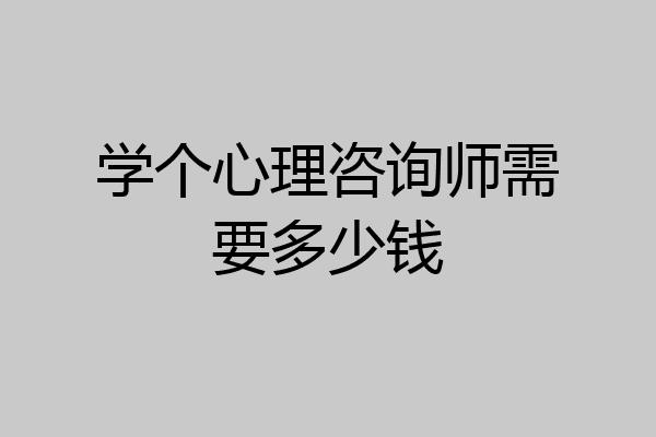 学个心理咨询师需要多少钱