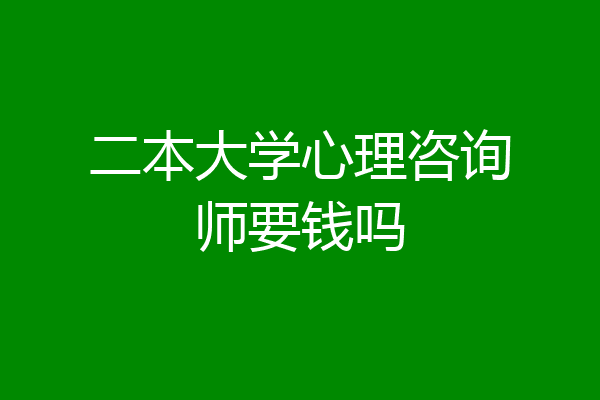 二本大学心理咨询师要钱吗