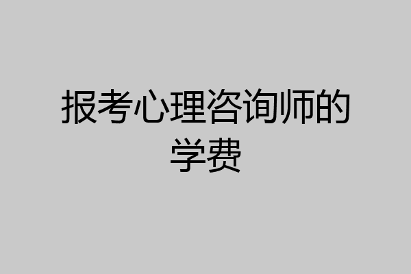 报考心理咨询师的学费