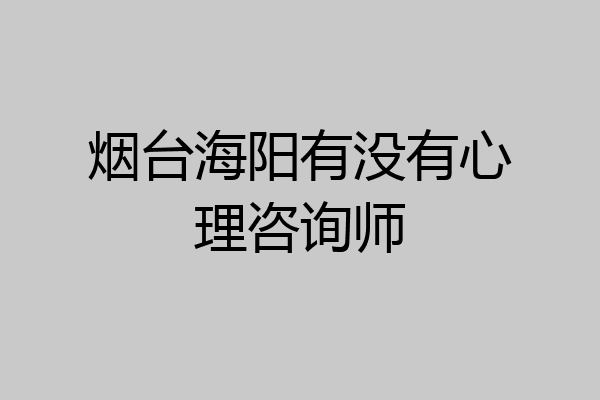 烟台海阳有没有心理咨询师