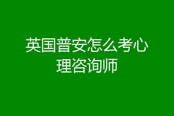 英国普安怎么考心理咨询师