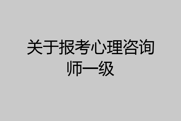 关于报考心理咨询师一级