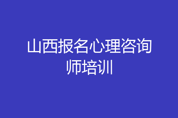 山西报名心理咨询师培训