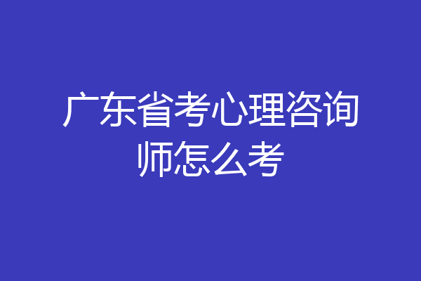 广东省考心理咨询师怎么考