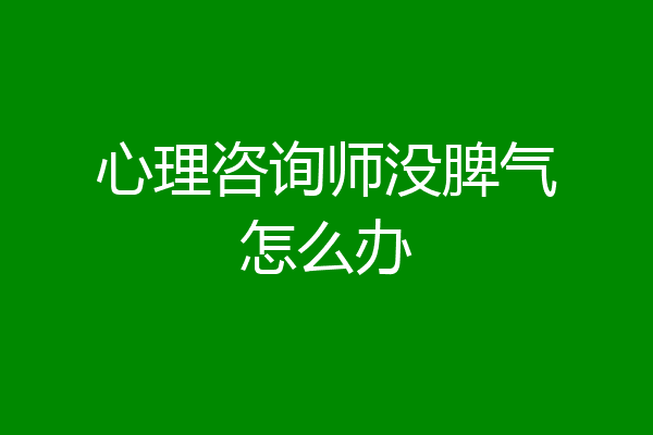 心理咨询师没脾气怎么办
