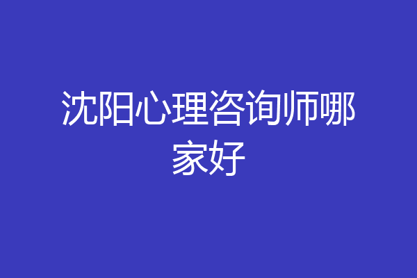 沈阳心理咨询师哪家好
