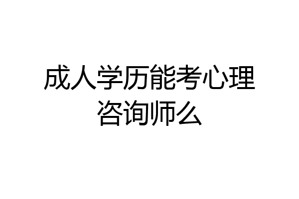 成人学历能考心理咨询师么