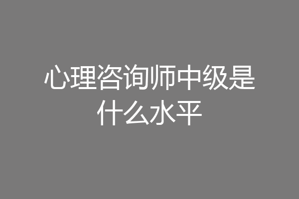 心理咨询师中级是什么水平