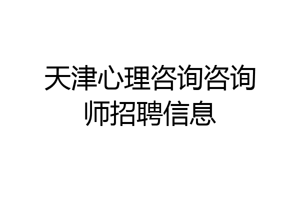 天津心理咨询咨询师招聘信息
