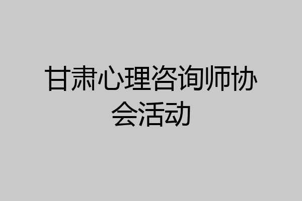 甘肃心理咨询师协会活动