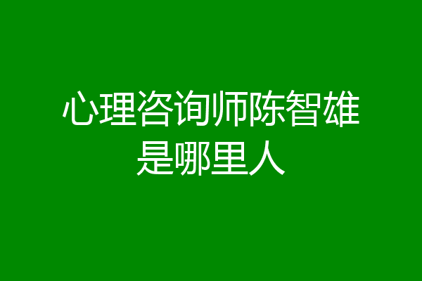 心理咨询师陈智雄是哪里人