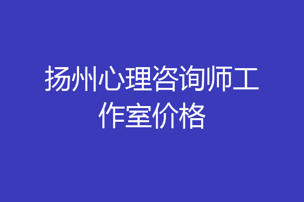 扬州心理咨询师工作室价格