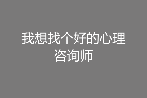 我想找个好的心理咨询师