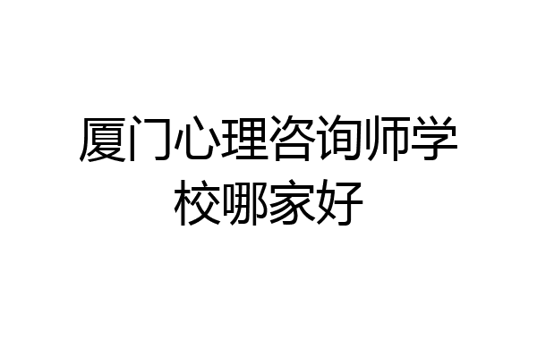 厦门心理咨询师学校哪家好