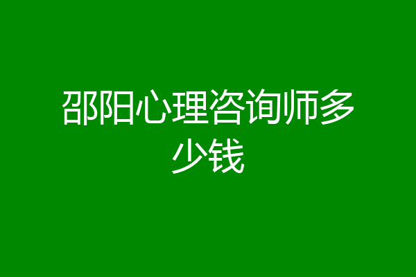 邵阳心理咨询师多少钱
