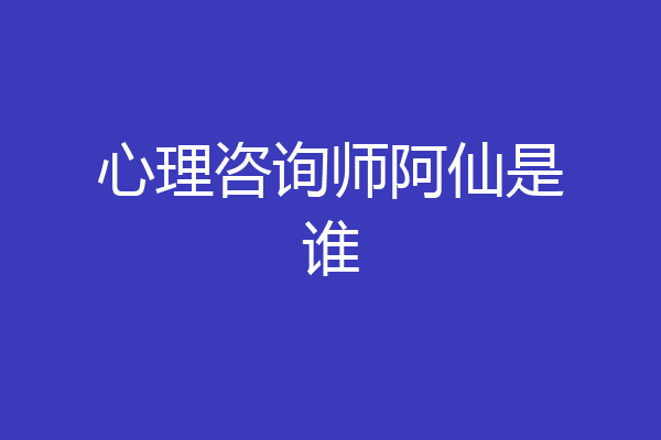 心理咨询师阿仙是谁
