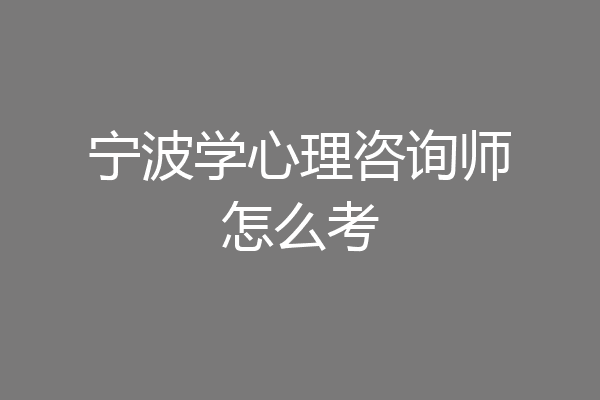 宁波学心理咨询师怎么考