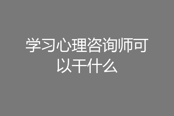 学习心理咨询师可以干什么