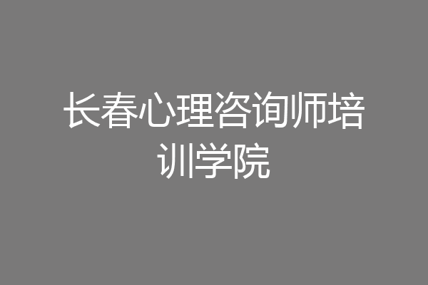 长春心理咨询师培训学院