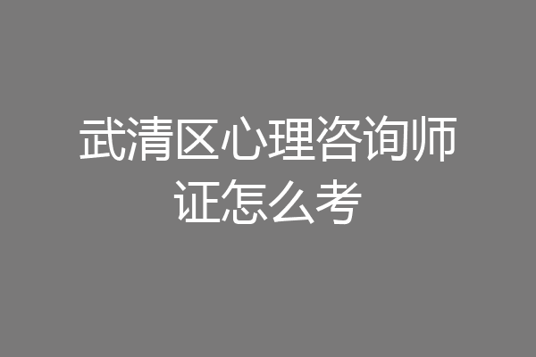 武清区心理咨询师证怎么考
