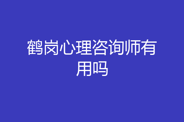 鹤岗心理咨询师有用吗