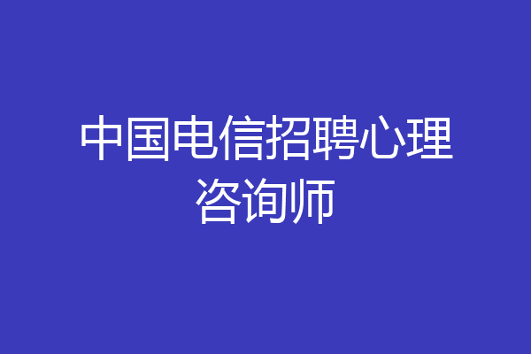 中国电信招聘心理咨询师