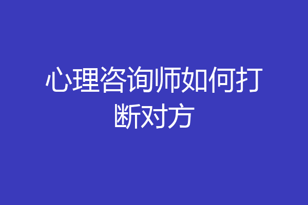 心理咨询师如何打断对方
