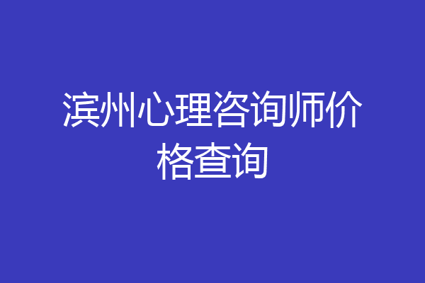 滨州心理咨询师价格查询