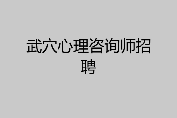 武穴心理咨询师招聘