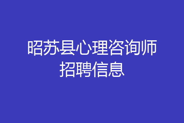 昭苏县心理咨询师招聘信息
